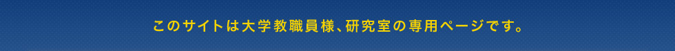 このサイトは大学教職員様、研究室の専用ページです。