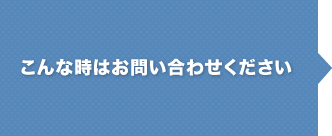 こんな時はお問い合わせください