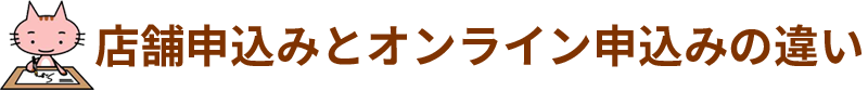 店舗申込みとオンライン申込みの違い